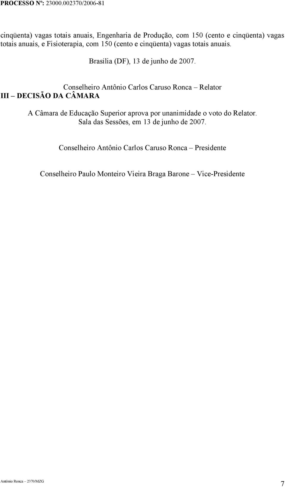 Conselheiro Antônio Carlos Caruso Ronca Relator III DECISÃO DA CÂMARA A Câmara de Educação Superior aprova por unanimidade o