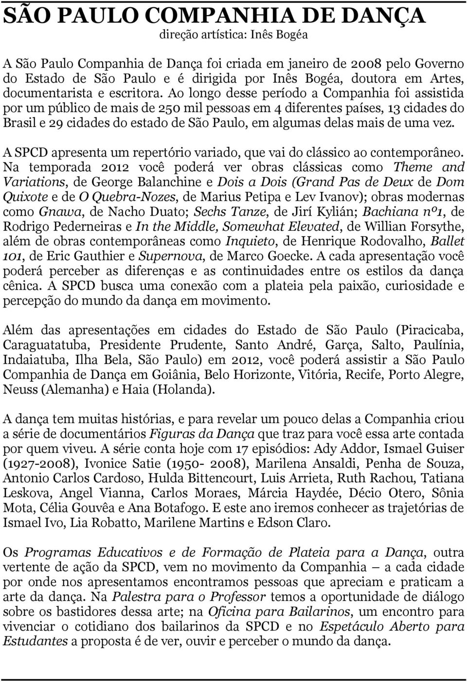 Ao longo desse período a Companhia foi assistida por um público de mais de 250 mil pessoas em 4 diferentes países, 13 cidades do Brasil e 29 cidades do estado de São Paulo, em algumas delas mais de