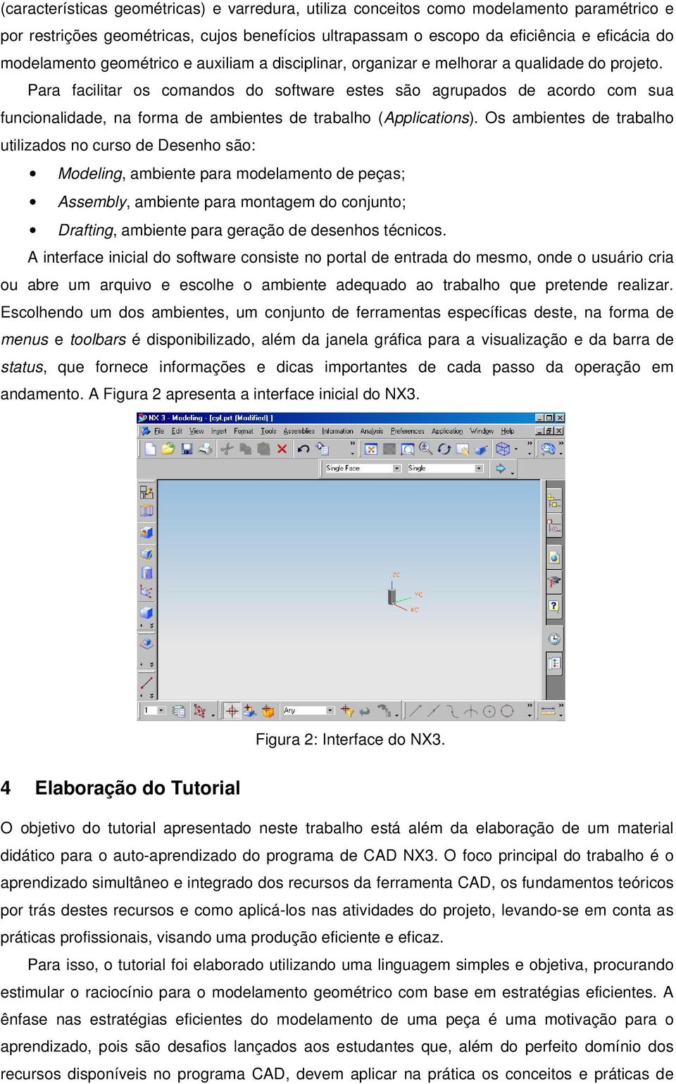 Para facilitar os comandos do software estes são agrupados de acordo com sua funcionalidade, na forma de ambientes de trabalho (Applications).