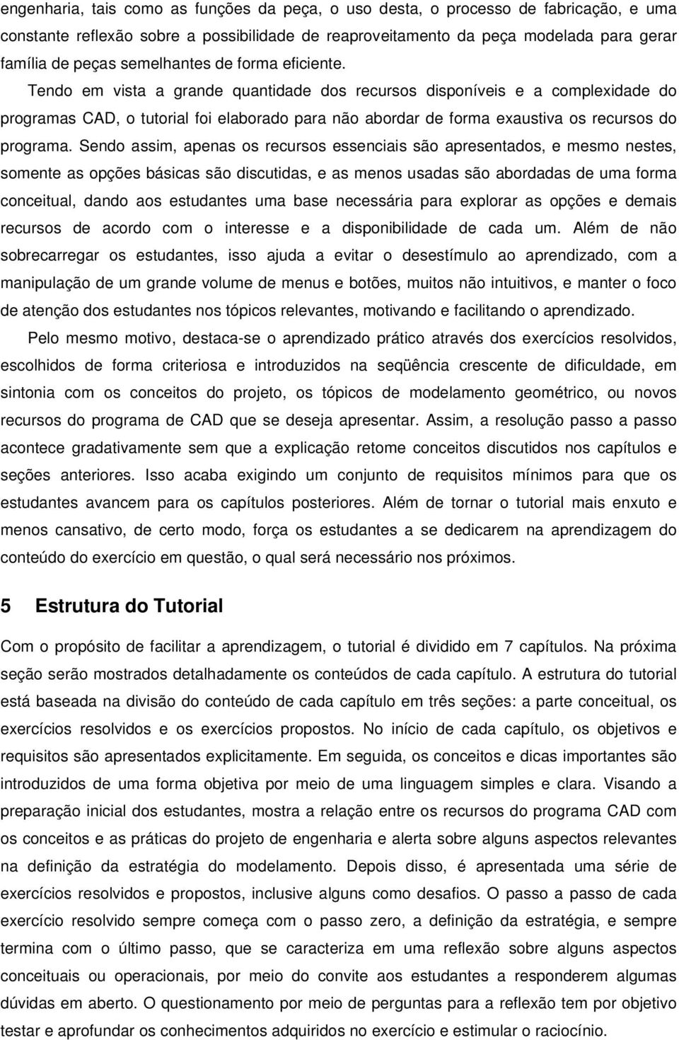 Tendo em vista a grande quantidade dos recursos disponíveis e a complexidade do programas CAD, o tutorial foi elaborado para não abordar de forma exaustiva os recursos do programa.