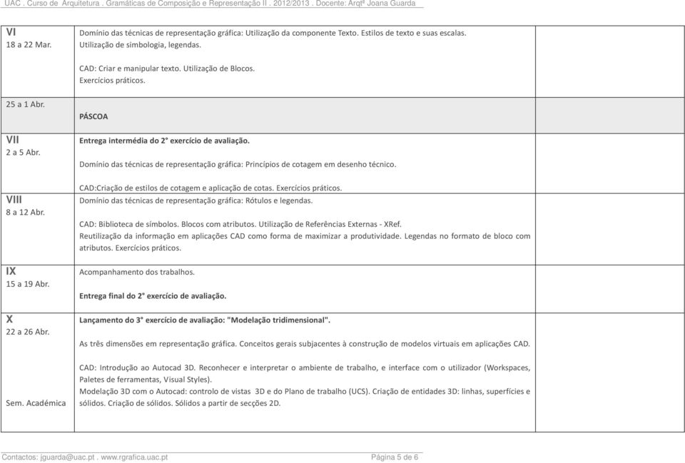 Domínio das técnicas de representação gráfica: Princípios de cotagem em desenho técnico. VIII 8 a 12 Abr. IX 15 a 19 Abr. X 22 a 26 Abr. CAD:Criação de estilos de cotagem e aplicação de cotas.