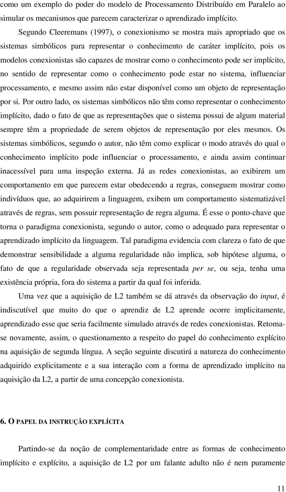 mostrar como o conhecimento pode ser implícito, no sentido de representar como o conhecimento pode estar no sistema, influenciar processamento, e mesmo assim não estar disponível como um objeto de