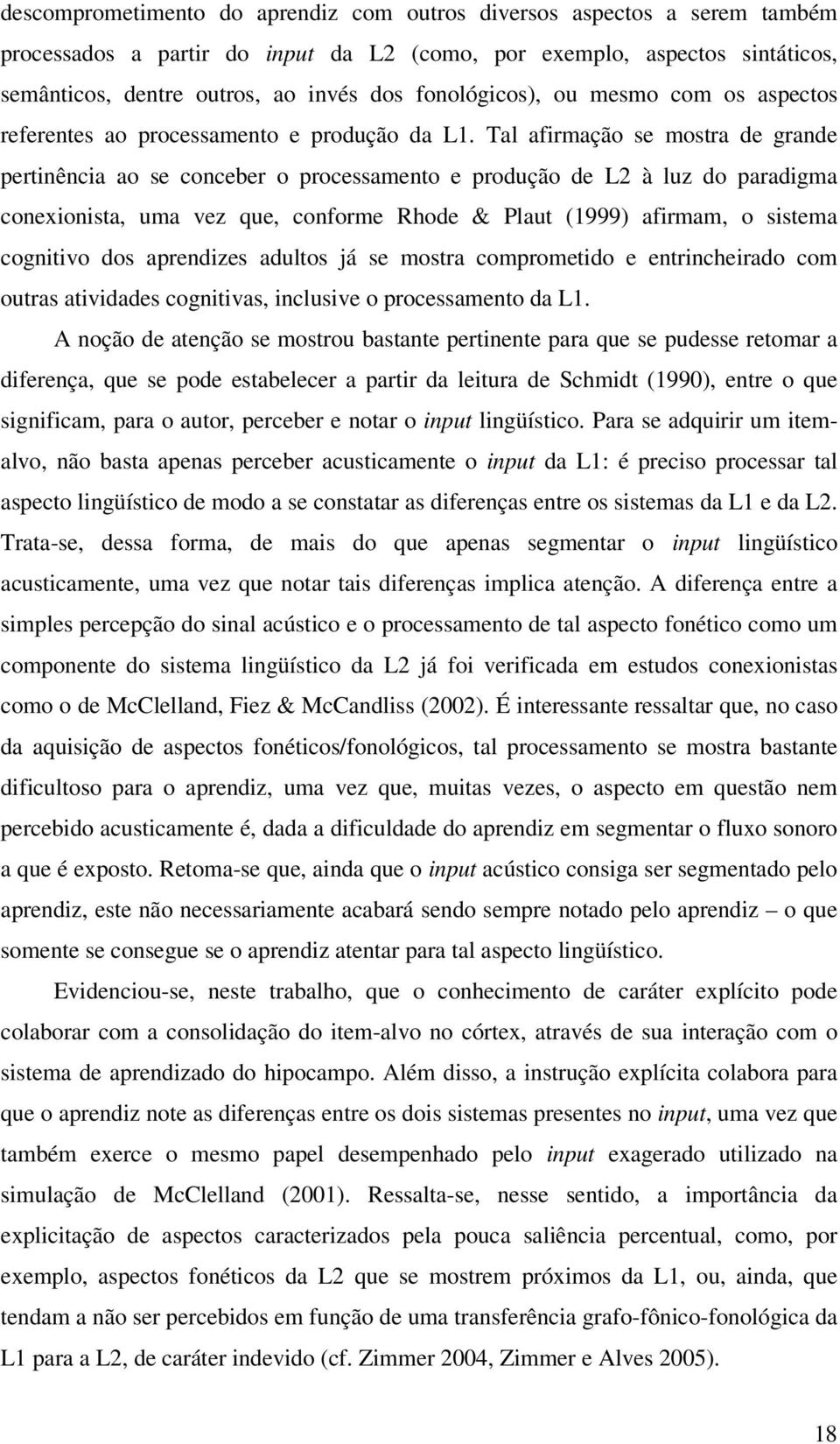 Tal afirmação se mostra de grande pertinência ao se conceber o processamento e produção de L2 à luz do paradigma conexionista, uma vez que, conforme Rhode & Plaut (1999) afirmam, o sistema cognitivo