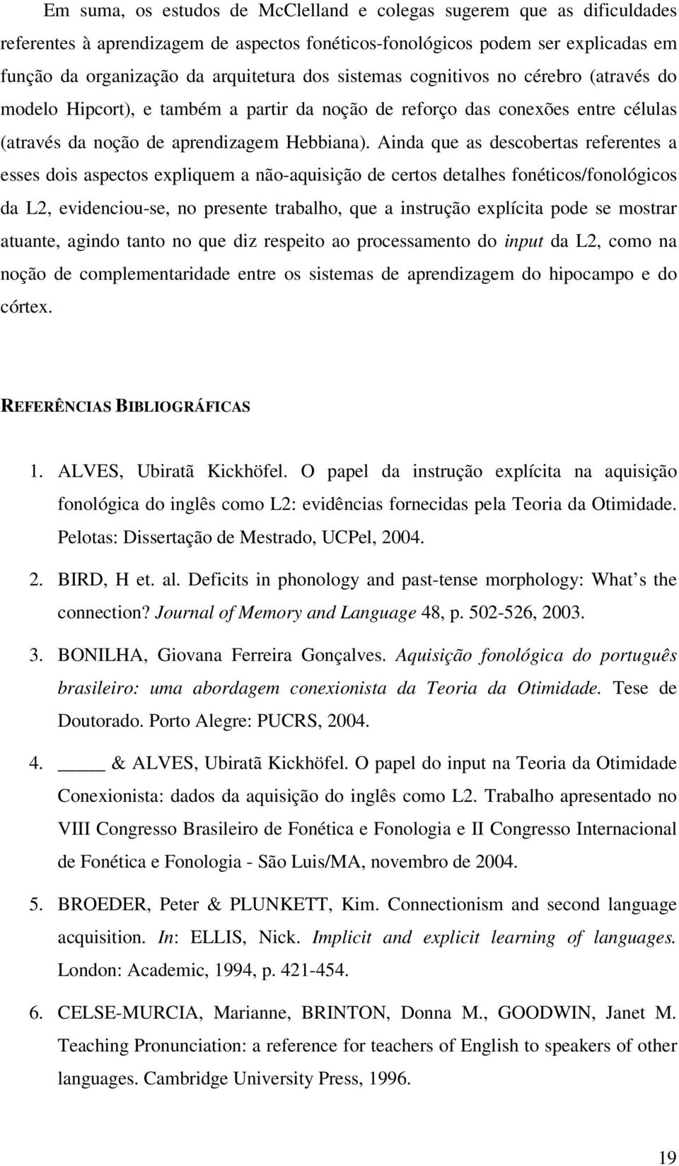 Ainda que as descobertas referentes a esses dois aspectos expliquem a não-aquisição de certos detalhes fonéticos/fonológicos da L2, evidenciou-se, no presente trabalho, que a instrução explícita pode