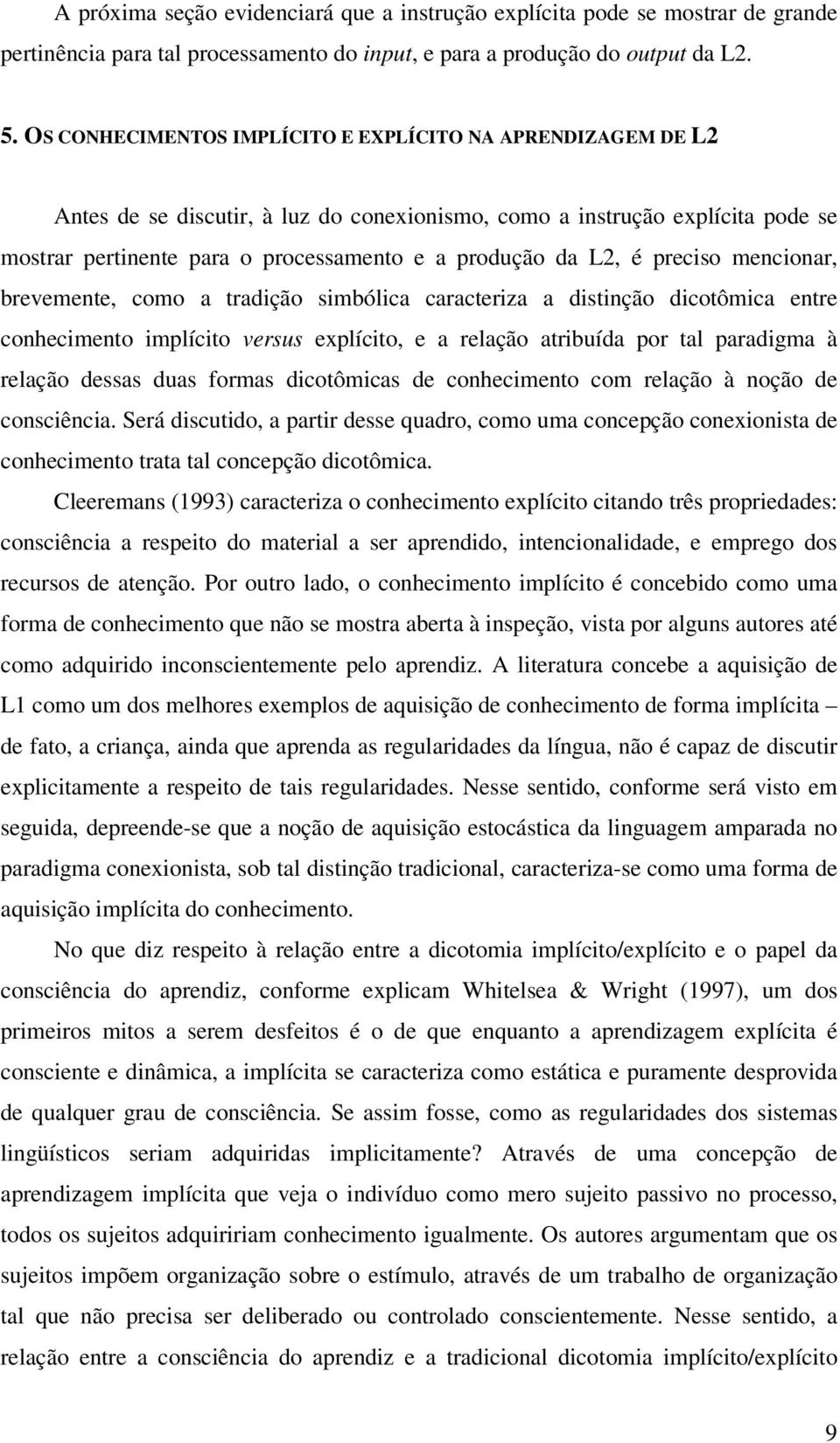 L2, é preciso mencionar, brevemente, como a tradição simbólica caracteriza a distinção dicotômica entre conhecimento implícito versus explícito, e a relação atribuída por tal paradigma à relação