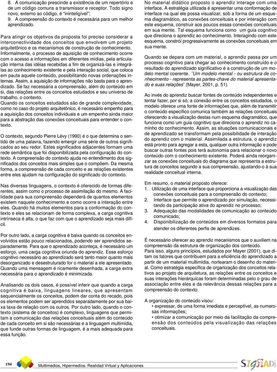 Para atingir os objetivos da proposta foi preciso considerar a interconectividade dos conceitos que envolvem um projeto arquitetônico e os mecanismos de construção de conhecimento.