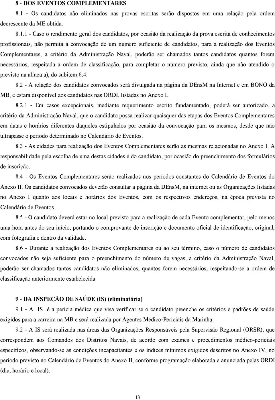 1 - Caso o rendimento geral dos candidatos, por ocasião da realização da prova escrita de conhecimentos profissionais, não permita a convocação de um número suficiente de candidatos, para a