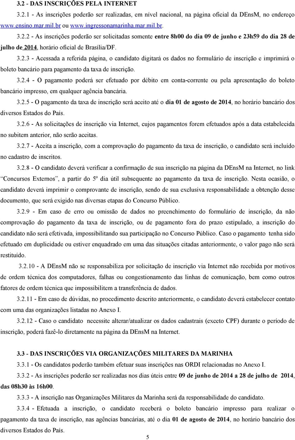 3.2.5 - O pagamento da taxa de inscrição será aceito até o dia 01 de agosto de 2014, no horário bancário dos diversos Estados do País. 3.2.6 - As solicitações de inscrição via Internet, cujos pagamentos forem efetuados após a data estabelecida no subitem anterior, não serão aceitas.