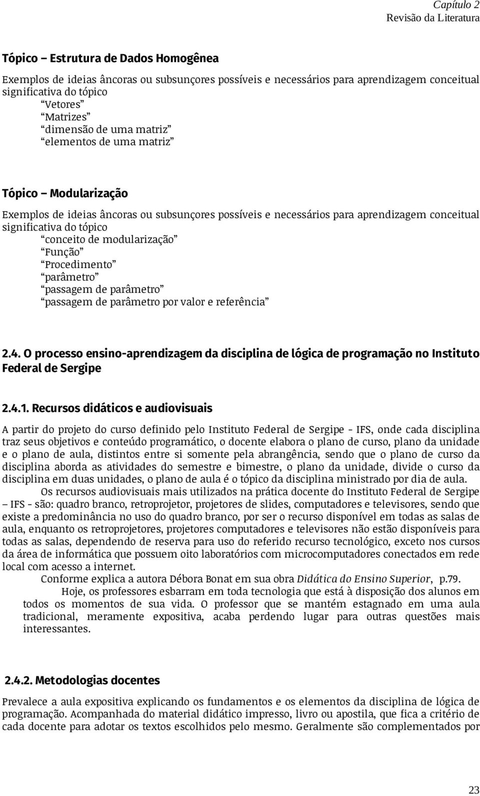 Recursos didáticos e audiovisuais A partir do projeto do curso definido pelo Instituto Federal de Sergipe - IFS, onde cada disciplina traz seus objetivos e conteúdo programático, o docente elabora o