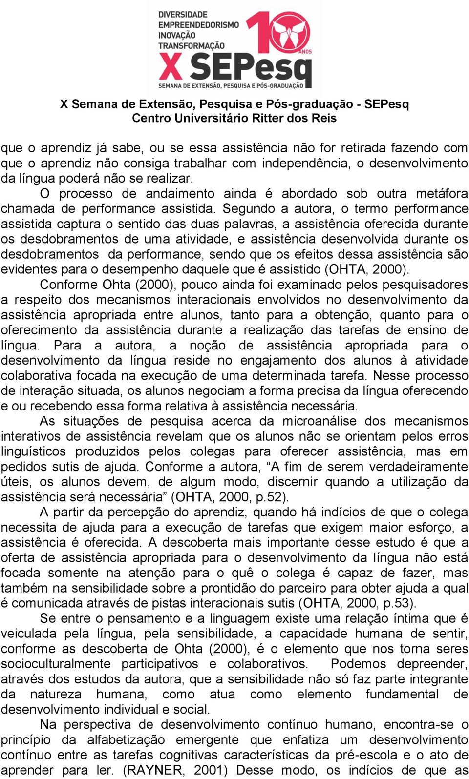 Segundo a autora, o termo performance assistida captura o sentido das duas palavras, a assistência oferecida durante os desdobramentos de uma atividade, e assistência desenvolvida durante os