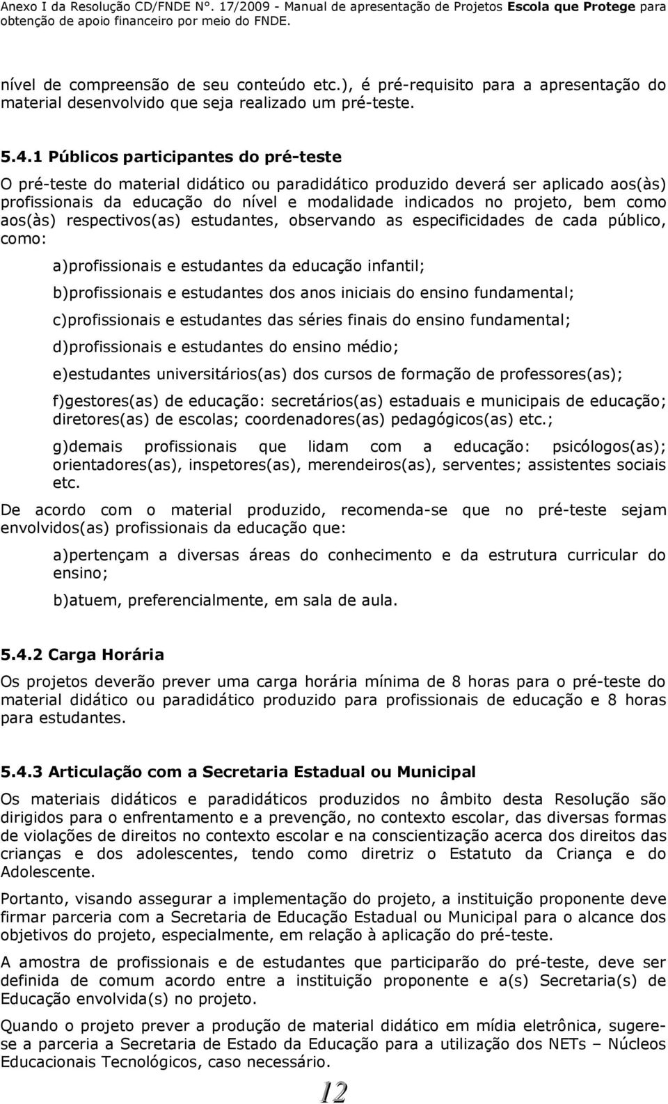 como aos(às) respectivos(as) estudantes, observando as especificidades de cada público, como: a)profissionais e estudantes da educação infantil; b)profissionais e estudantes dos anos iniciais do