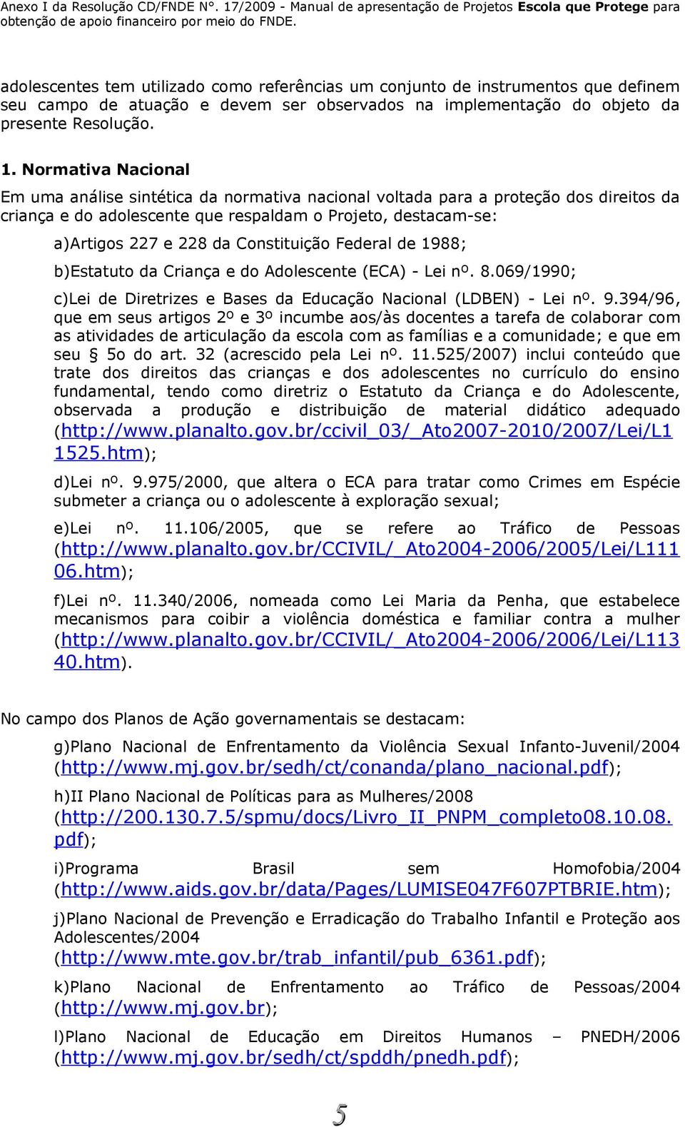 Constituição Federal de 1988; b)estatuto da Criança e do Adolescente (ECA) - Lei nº. 8.069/1990; c)lei de Diretrizes e Bases da Educação Nacional (LDBEN) - Lei nº. 9.