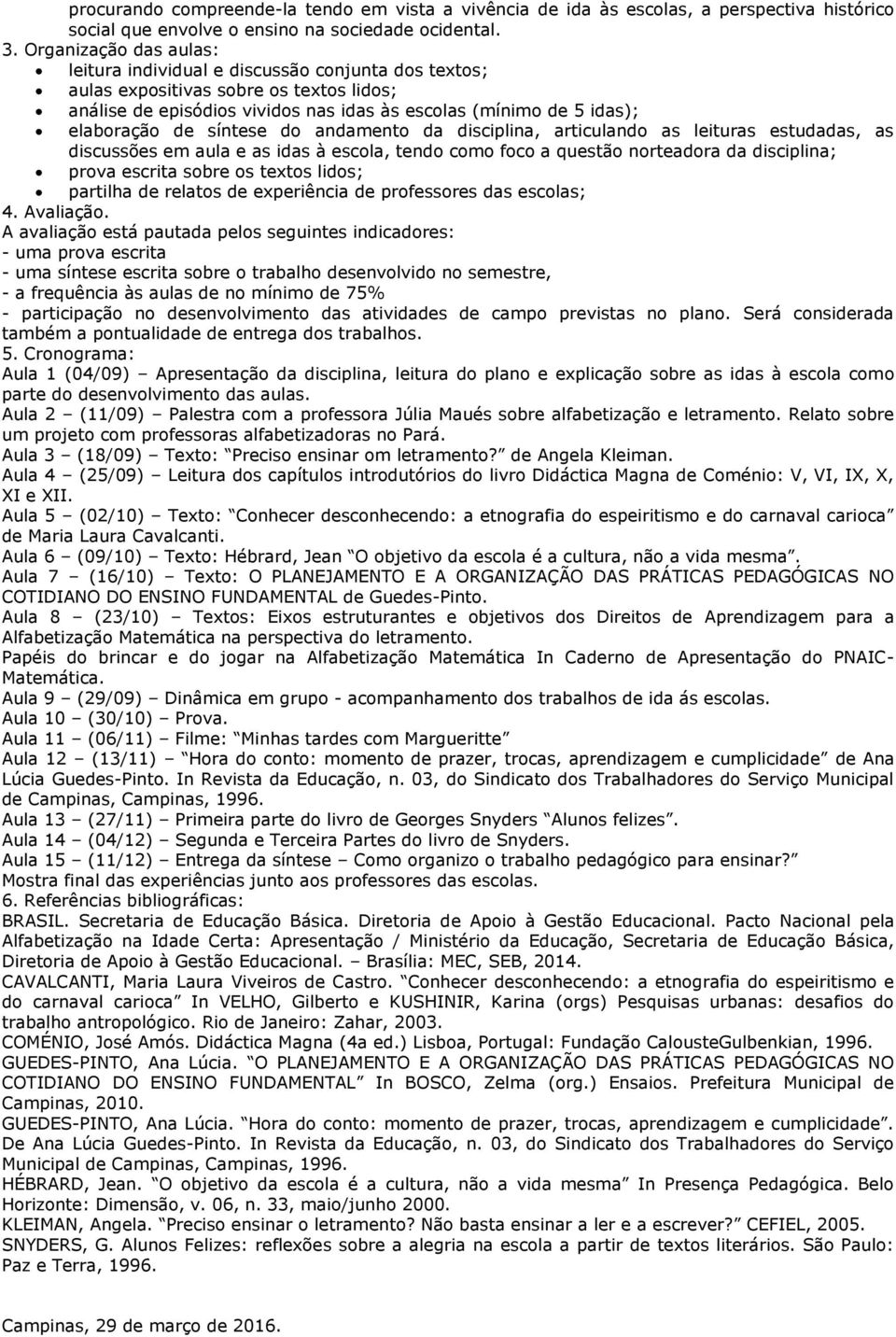 síntese do andamento da disciplina, articulando as leituras estudadas, as discussões em aula e as idas à escola, tendo como foco a questão norteadora da disciplina; prova escrita sobre os textos