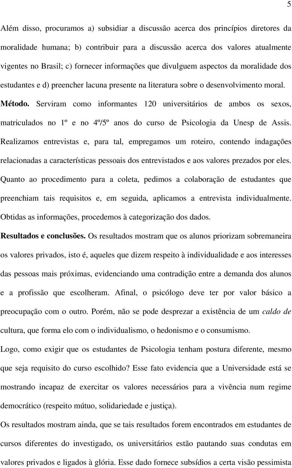 Serviram como informantes 120 universitários de ambos os sexos, matriculados no 1º e no 4º/5º anos do curso de Psicologia da Unesp de Assis.