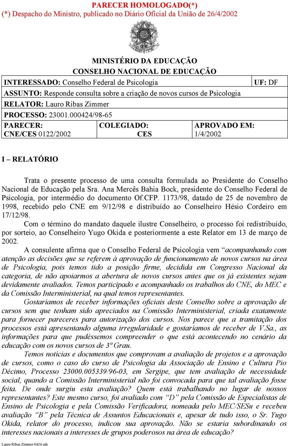 000424/98-65 PARECER: CNE/CES 0122/2002 COLEGIADO: CES APROVADO EM: 1/4/2002 UF: DF I RELATÓRIO Trata o presente processo de uma consulta formulada ao Presidente do Conselho Nacional de Educação pela