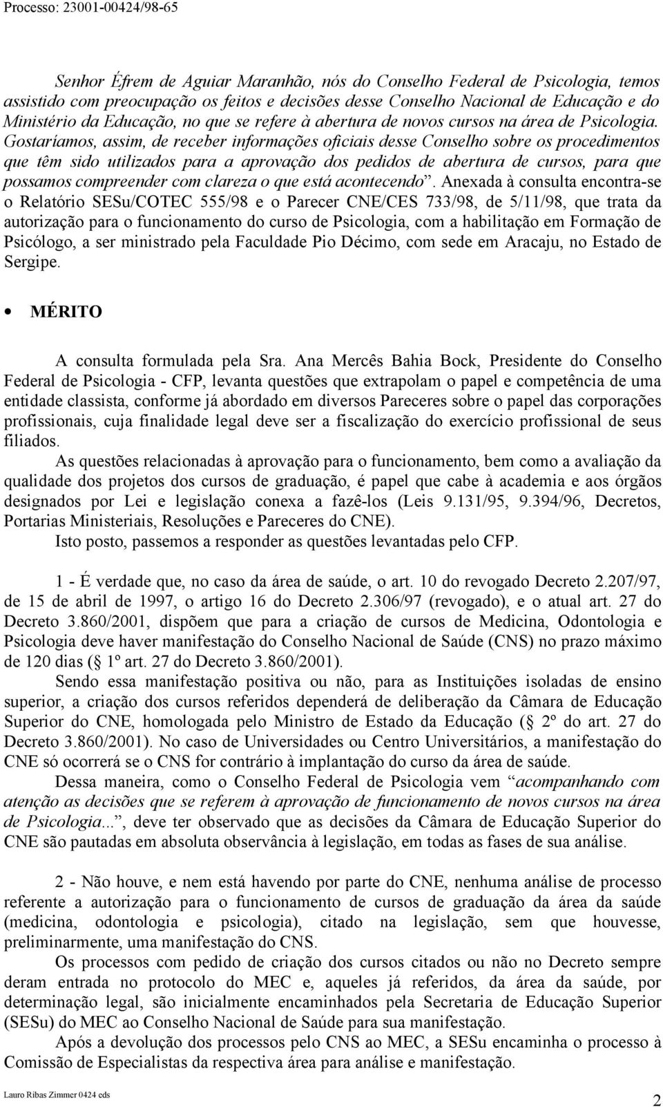 Gostaríamos, assim, de receber informações oficiais desse Conselho sobre os procedimentos que têm sido utilizados para a aprovação dos pedidos de abertura de cursos, para que possamos compreender com