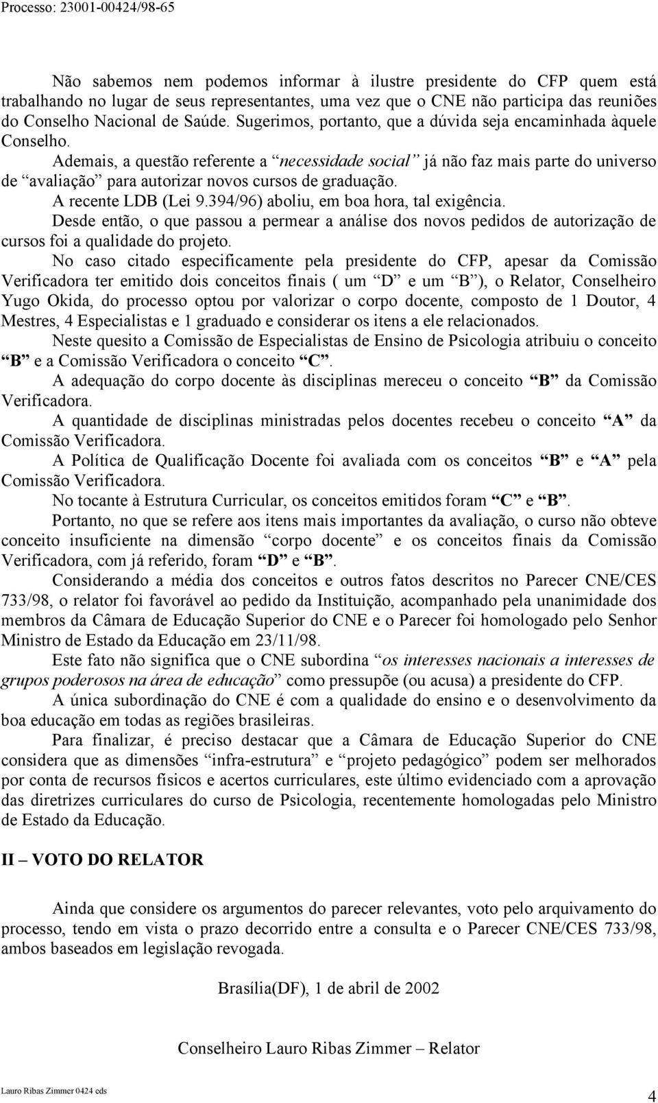 Ademais, a questão referente a necessidade social já não faz mais parte do universo de avaliação para autorizar novos cursos de graduação. A recente LDB (Lei 9.