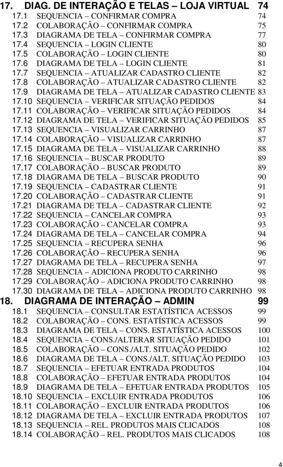 9 DIAGRAMA DE TELA ATUALIZAR CADASTRO CLIENTE 83 17.10 SEQUENCIA VERIFICAR SITUAÇÃO PEDIDOS 84 17.11 COLABORAÇÃO VERIFICAR SITUAÇÃO PEDIDOS 84 17.12 DIAGRAMA DE TELA VERIFICAR SITUAÇÃO PEDIDOS 85 17.