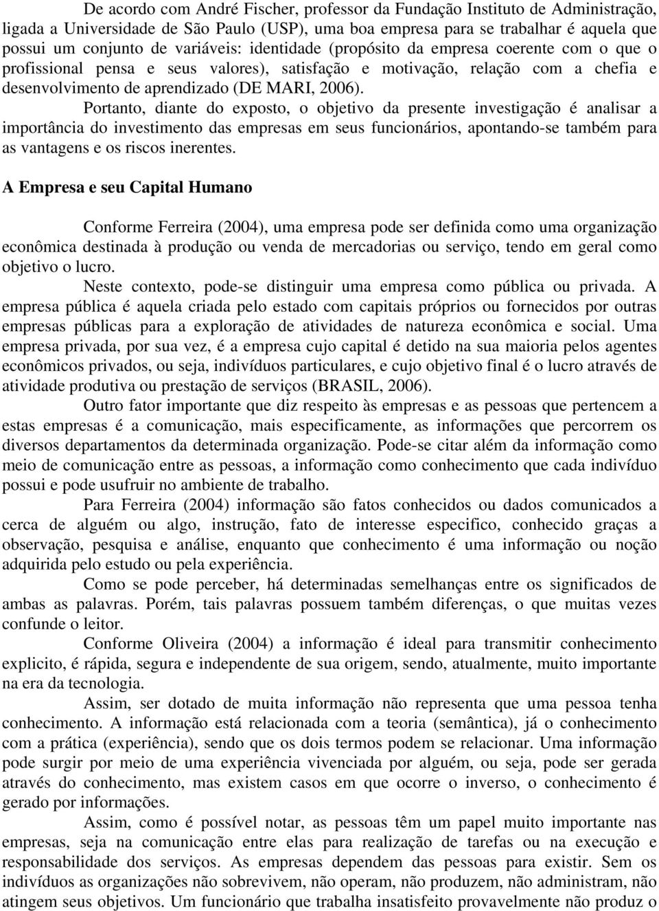 Portanto, diante do exposto, o objetivo da presente investigação é analisar a importância do investimento das empresas em seus funcionários, apontando-se também para as vantagens e os riscos