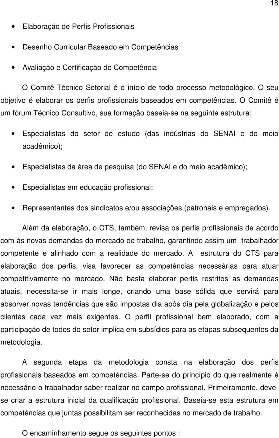 O Comitê é um fórum Técnico Consultivo, sua formação baseia-se na seguinte estrutura: Especialistas do setor de estudo (das indústrias do SENAI e do meio acadêmico); Especialistas da área de pesquisa