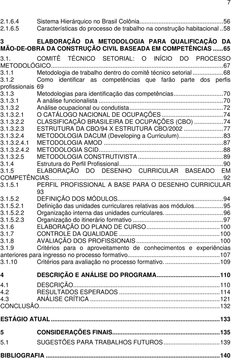 ..68 3.1.2 Como identificar as competências que farão parte dos perfis profissionais 69 3.1.3 Metodologias para identificação das competências...70 3.1.3.1 A análise funcionalista...70 3.1.3.2 Análise ocupacional ou condutista.