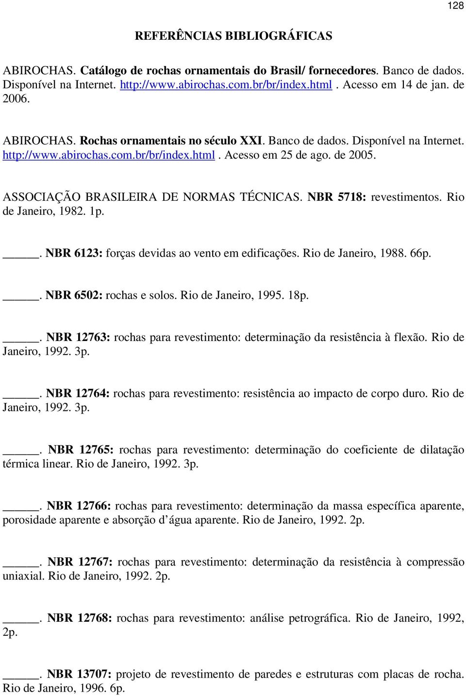 ASSOCIAÇÃO BRASILEIRA DE NORMAS TÉCNICAS. NBR 5718: revestimentos. Rio de Janeiro, 1982. 1p.. NBR 6123: forças devidas ao vento em edificações. Rio de Janeiro, 1988. 66p.. NBR 6502: rochas e solos.