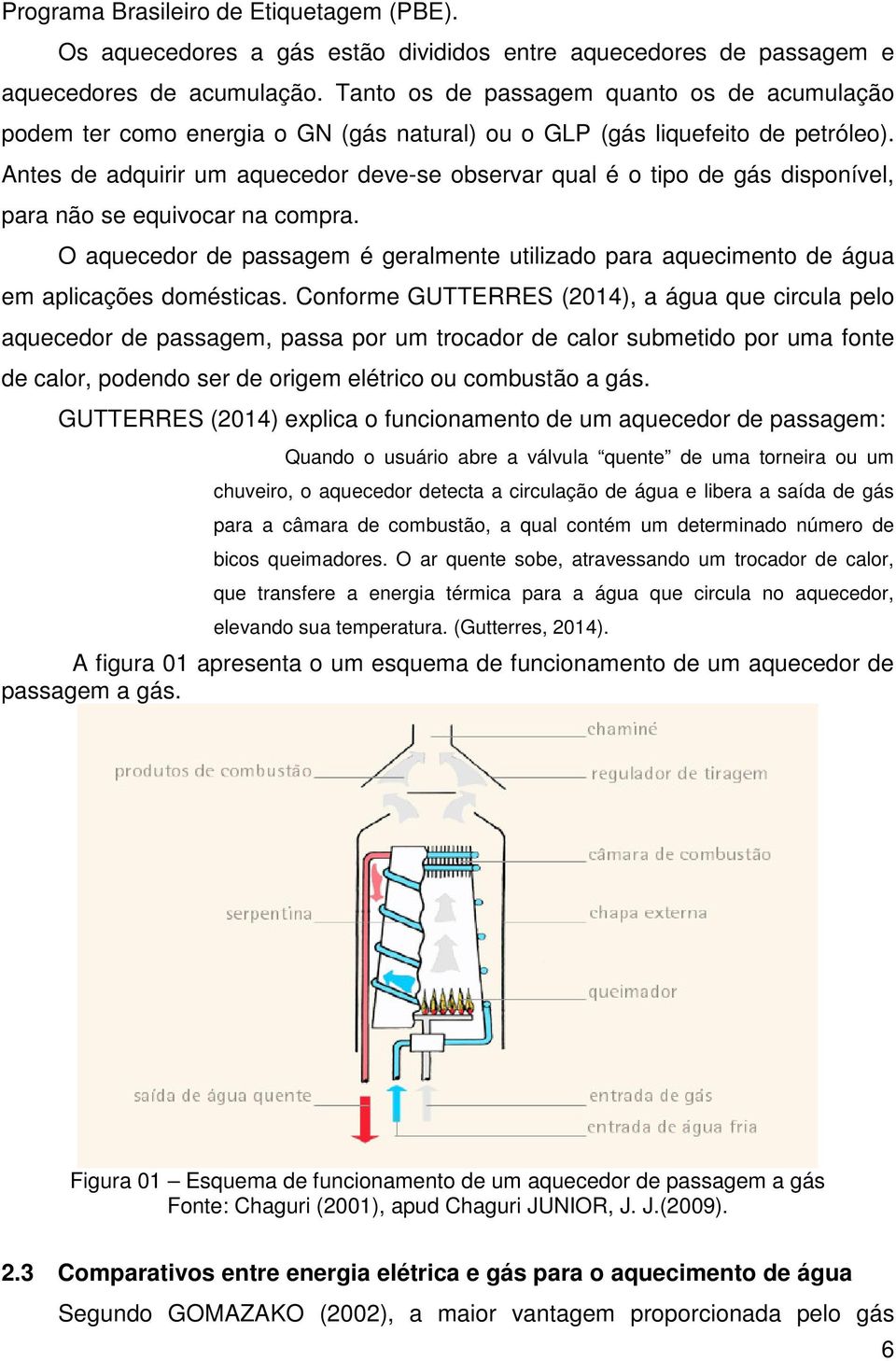 Antes de adquirir um aquecedor deve-se observar qual é o tipo de gás disponível, para não se equivocar na compra.