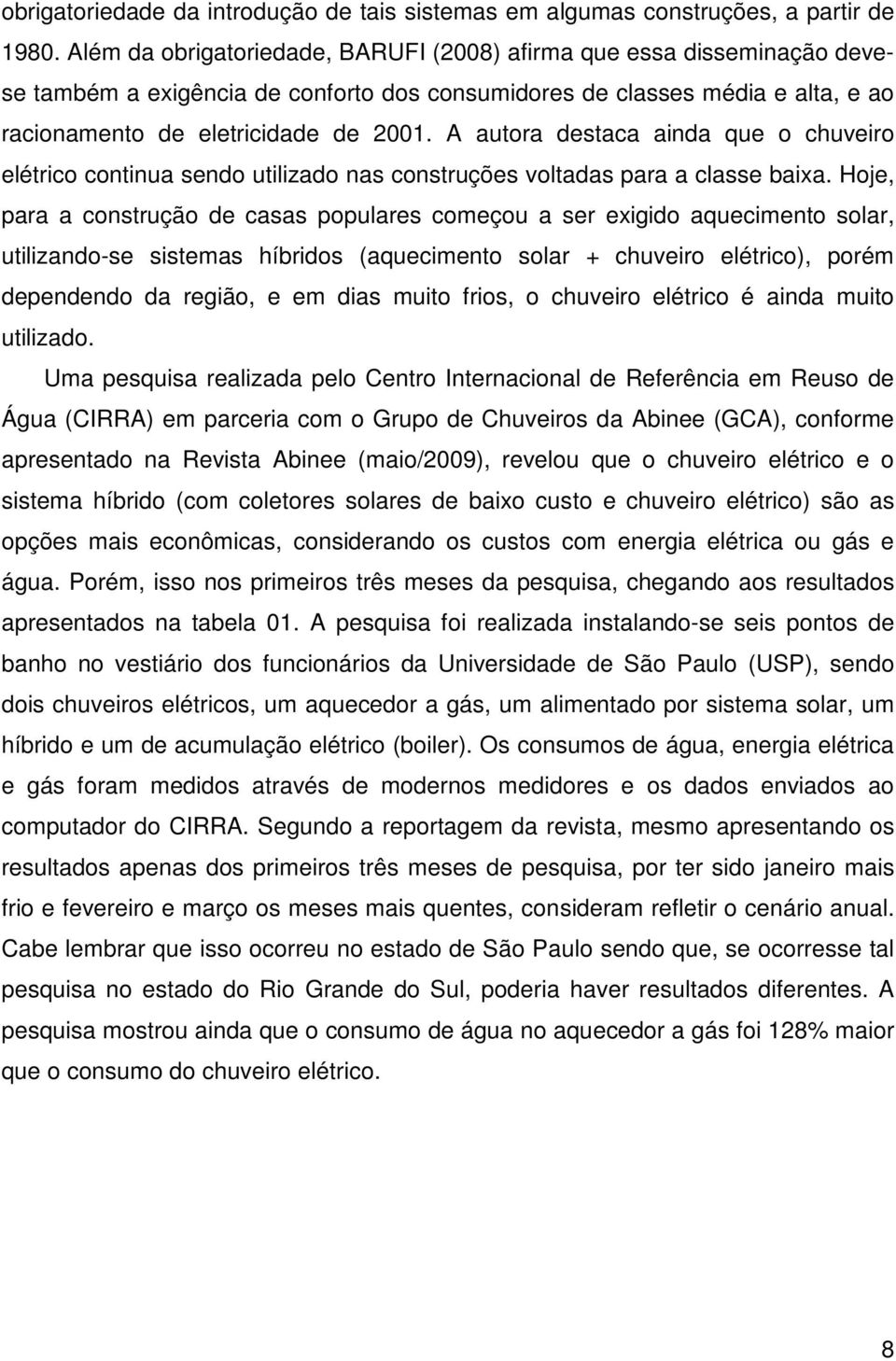 A autora destaca ainda que o chuveiro elétrico continua sendo utilizado nas construções voltadas para a classe baixa.