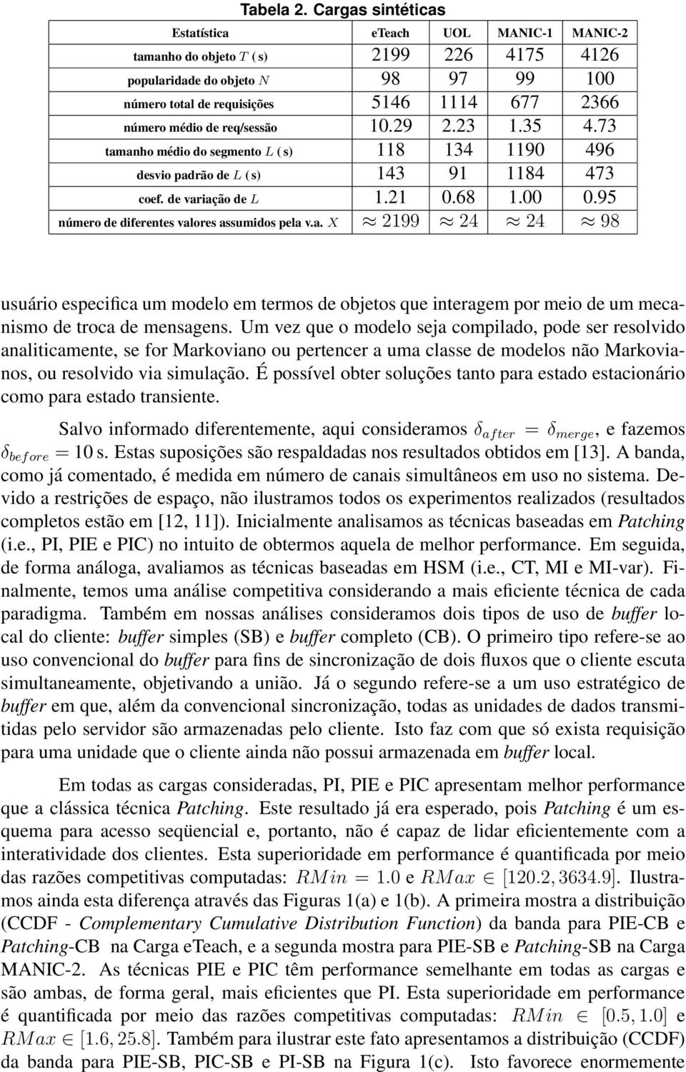 req/sessão.29 2.23.35 4.73 tamanho médio do segmento L ( s) 8 34 9 496 desvio padrão de L ( s) 43 9 84 473 coef. de variação de L.2.68..95 número de diferentes valores assumidos pela v.a. X 299 24 24 98 usuário especifica um modelo em termos de objetos que interagem por meio de um mecanismo de troca de mensagens.