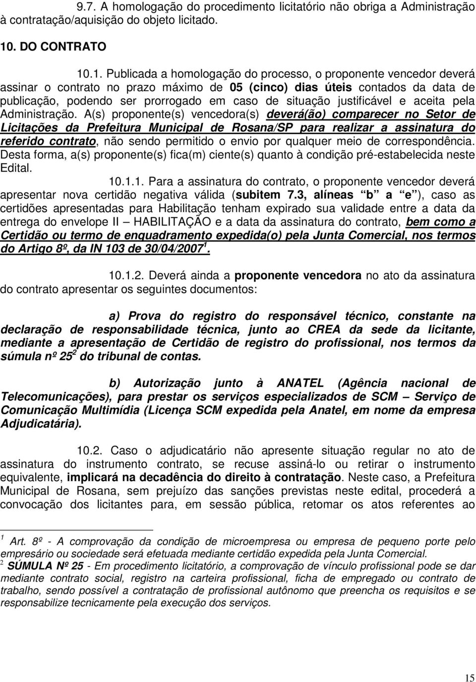 .1. Publicada a homologação do processo, o proponente vencedor deverá assinar o contrato no prazo máximo de 05 (cinco) dias úteis contados da data de publicação, podendo ser prorrogado em caso de