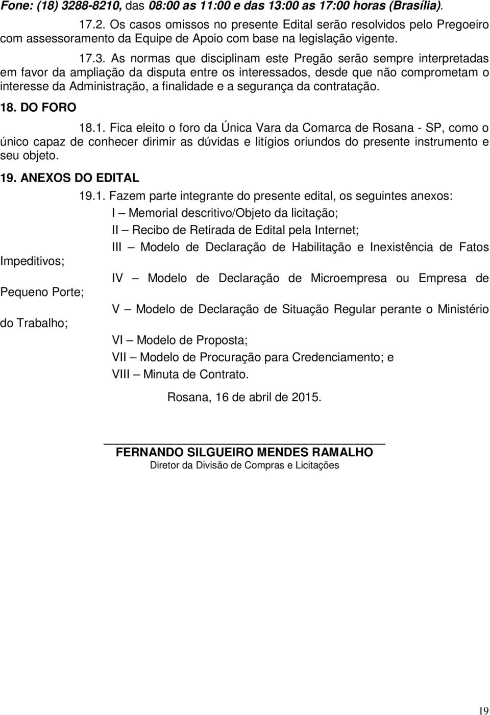 segurança da contratação. 18. DO FORO 18.1. Fica eleito o foro da Única Vara da Comarca de Rosana - SP, como o único capaz de conhecer dirimir as dúvidas e litígios oriundos do presente instrumento e seu objeto.