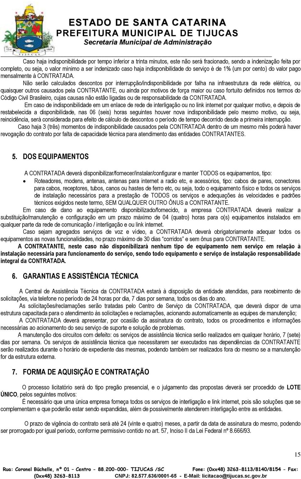 Não serão calculados descontos por interrupção/indisponibilidade por falha na infraestrutura da rede elétrica, ou quaisquer outros causados pela CONTRATANTE, ou ainda por motivos de força maior ou