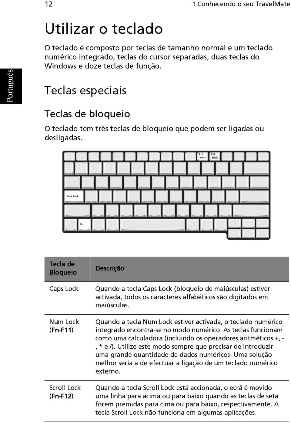 Tecla de Bloqueio Caps Lock Num Lock (Fn Fn-F11 F11) Scroll Lock (Fn Fn-F12 F12) Descrição Quando a tecla Caps Lock (bloqueio de maiúsculas) estiver activada, todos os caracteres alfabéticos são