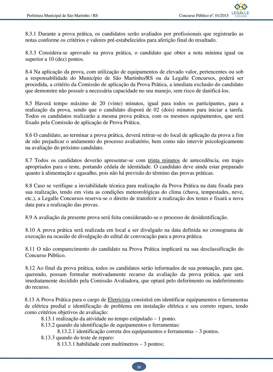 critério da Comissão de aplicação da Prova Prática, a imediata exclusão do candidato que demonstre não possuir a necessária capacidade no seu manejo, sem risco de danificá-los. 8.