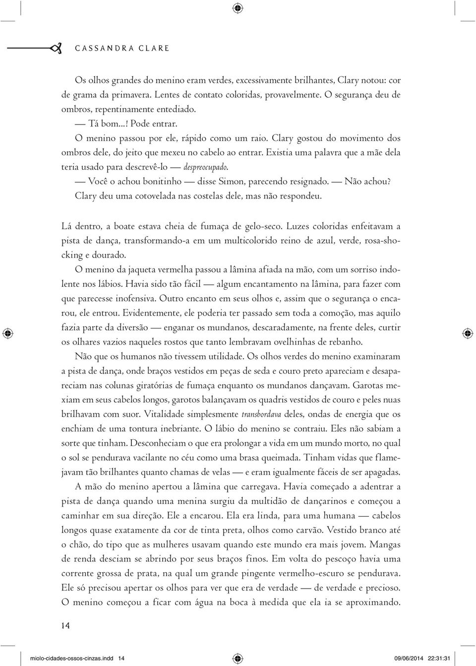 Clary gostou do movimento dos ombros dele, do jeito que mexeu no cabelo ao entrar. Existia uma palavra que a mãe dela teria usado para descrevê-lo despreocupado.