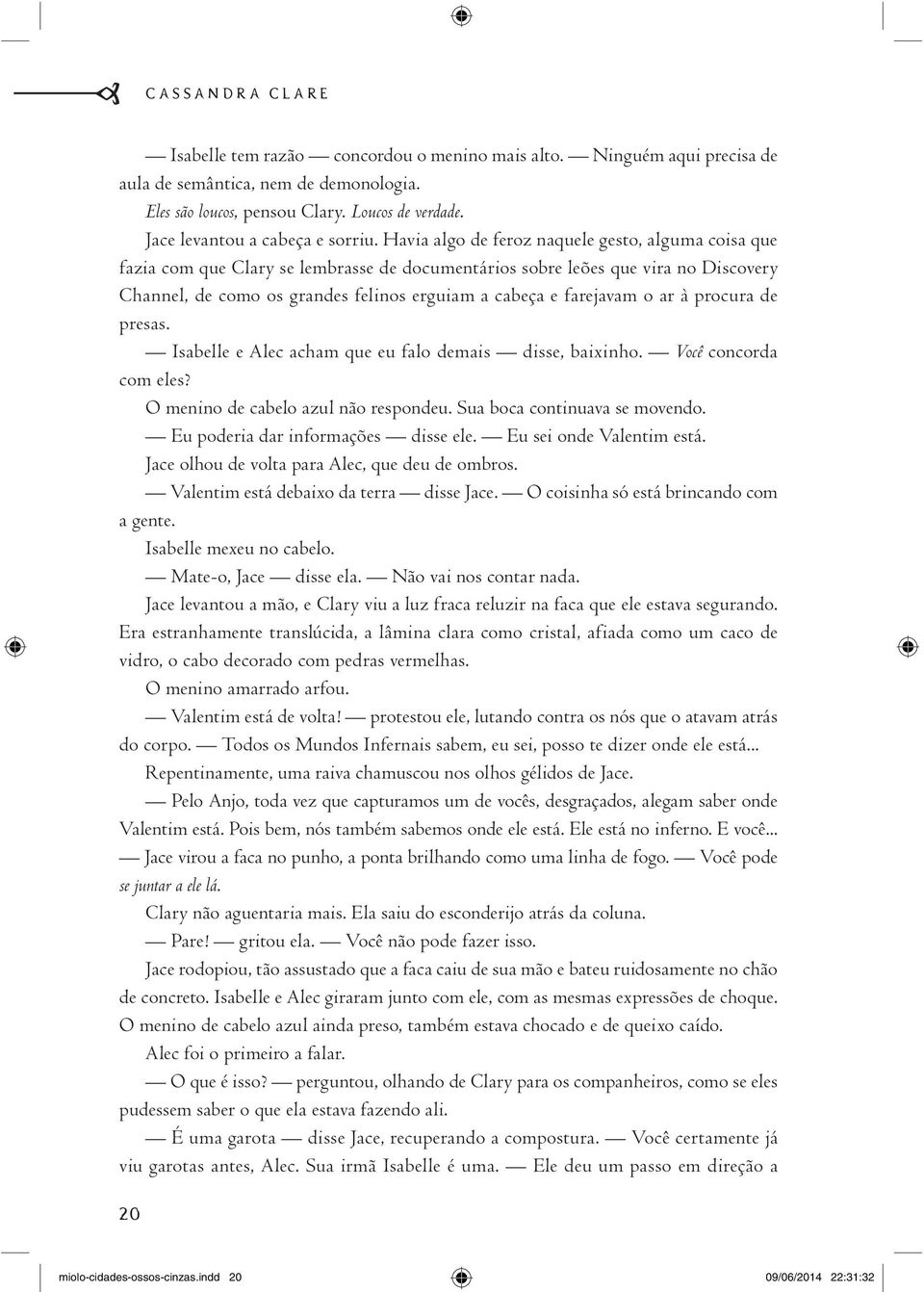 Havia algo de feroz naquele gesto, alguma coisa que fazia com que Clary se lembrasse de documentários sobre leões que vira no Discovery Channel, de como os grandes felinos erguiam a cabeça e