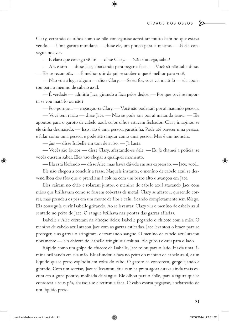 É melhor sair daqui, se souber o que é melhor para você. Não vou a lugar algum disse Clary. Se eu for, você vai matá-lo ela apontou para o menino de cabelo azul.