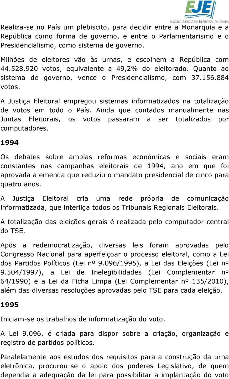 A Justiça Eleitoral empregou sistemas informatizados na totalização de votos em todo o País. Ainda que contados manualmente nas Juntas Eleitorais, os votos passaram a ser totalizados por computadores.