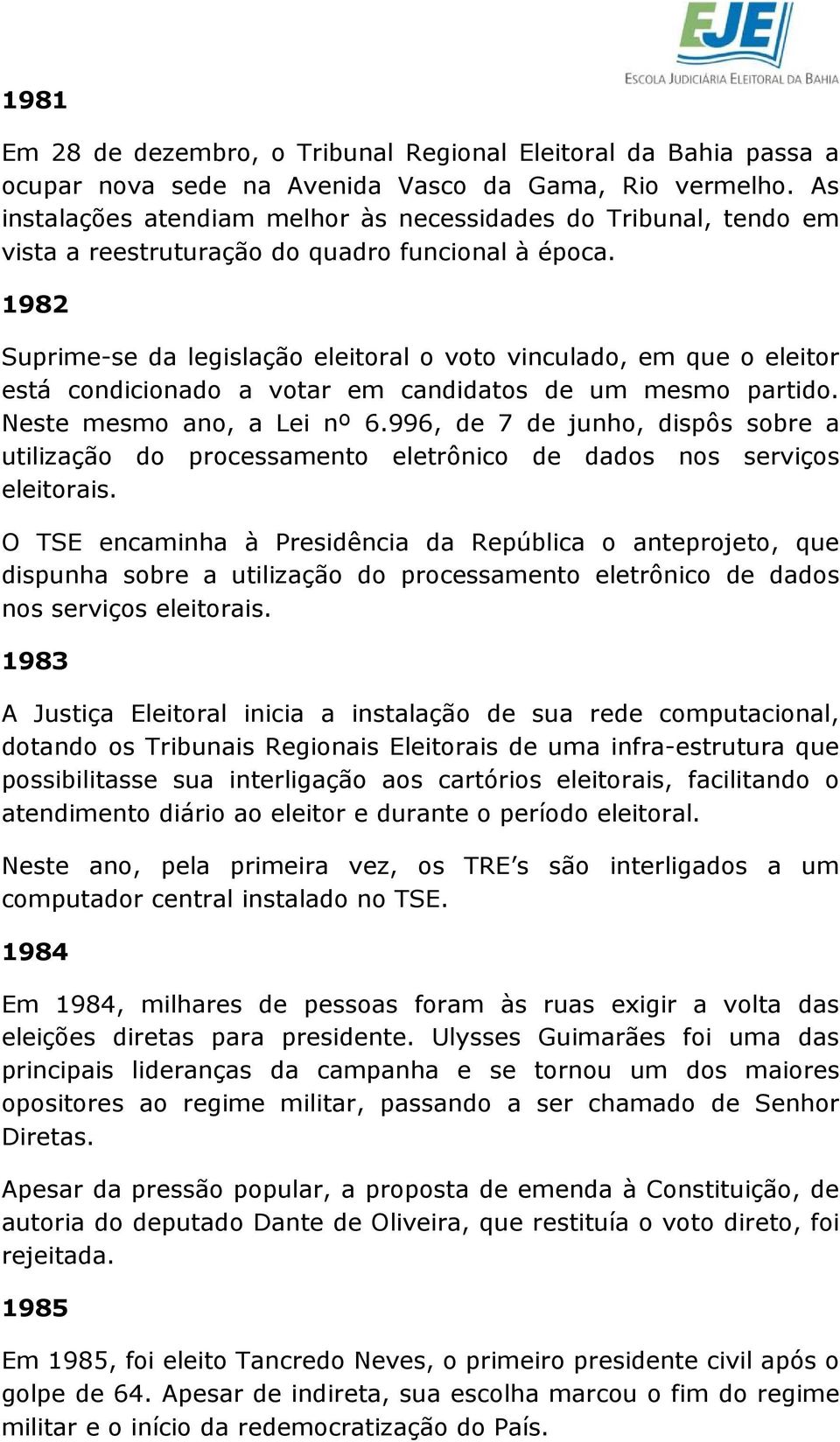 1982 Suprime-se da legislação eleitoral o voto vinculado, em que o eleitor está condicionado a votar em candidatos de um mesmo partido. Neste mesmo ano, a Lei nº 6.