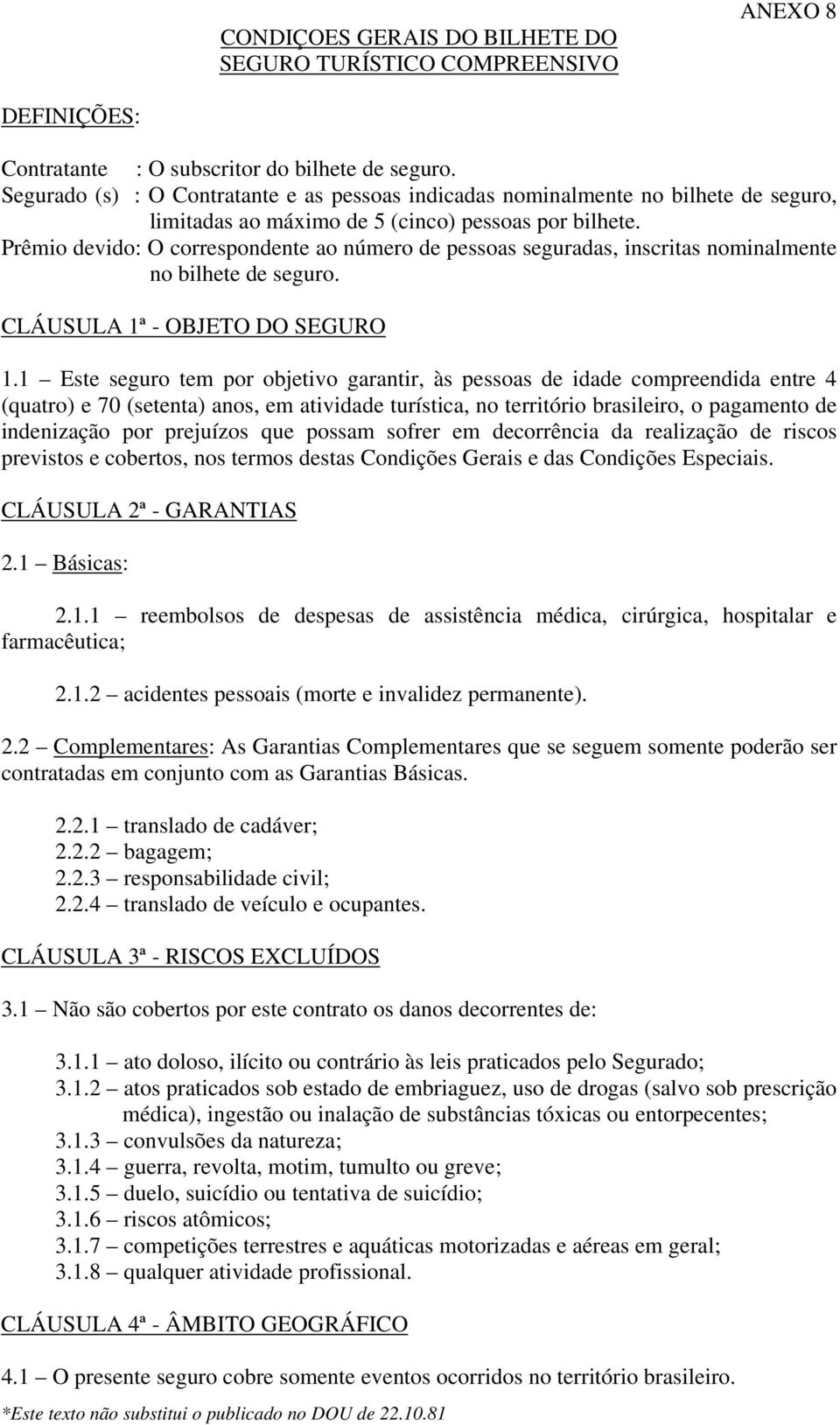 Prêmio devido: O correspondente ao número de pessoas seguradas, inscritas nominalmente no bilhete de seguro. CLÁUSULA 1ª - OBJETO DO SEGURO 1.