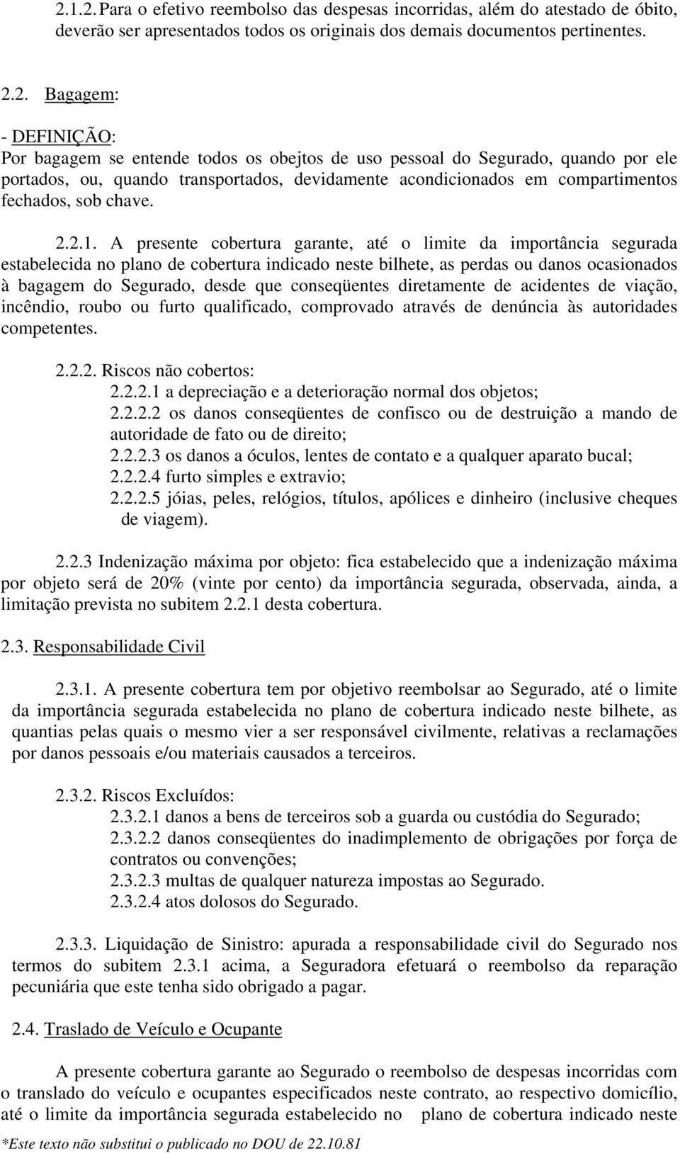 A presente cobertura garante, até o limite da importância segurada estabelecida no plano de cobertura indicado neste bilhete, as perdas ou danos ocasionados à bagagem do Segurado, desde que