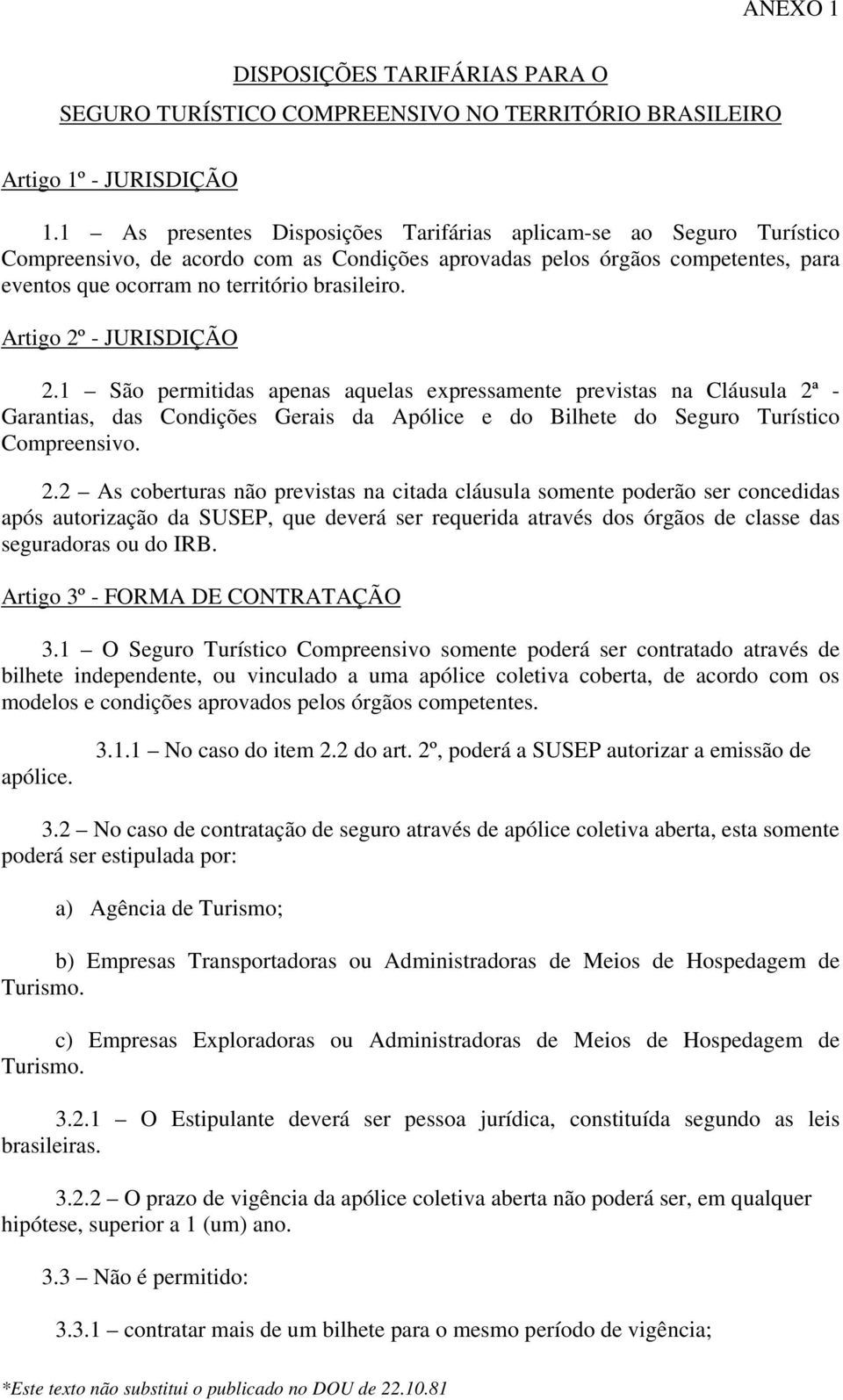 Artigo 2º - JURISDIÇÃO 2.1 São permitidas apenas aquelas expressamente previstas na Cláusula 2ª - Garantias, das Condições Gerais da Apólice e do Bilhete do Seguro Turístico Compreensivo. 2.2 As coberturas não previstas na citada cláusula somente poderão ser concedidas após autorização da SUSEP, que deverá ser requerida através dos órgãos de classe das seguradoras ou do IRB.