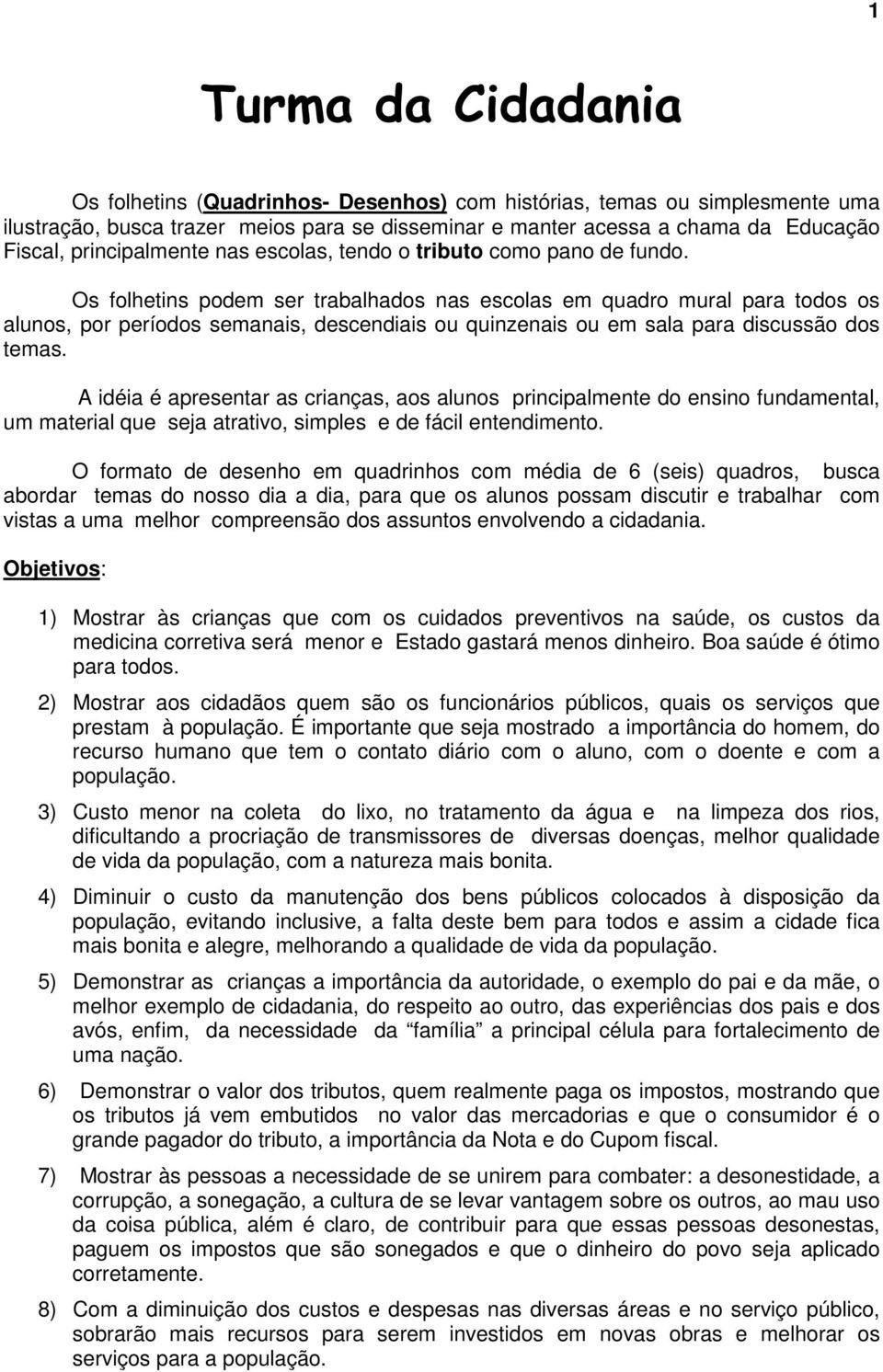 Os folhetins podem ser trabalhados nas escolas em quadro mural para todos os alunos, por períodos semanais, descendiais ou quinzenais ou em sala para discussão dos temas.