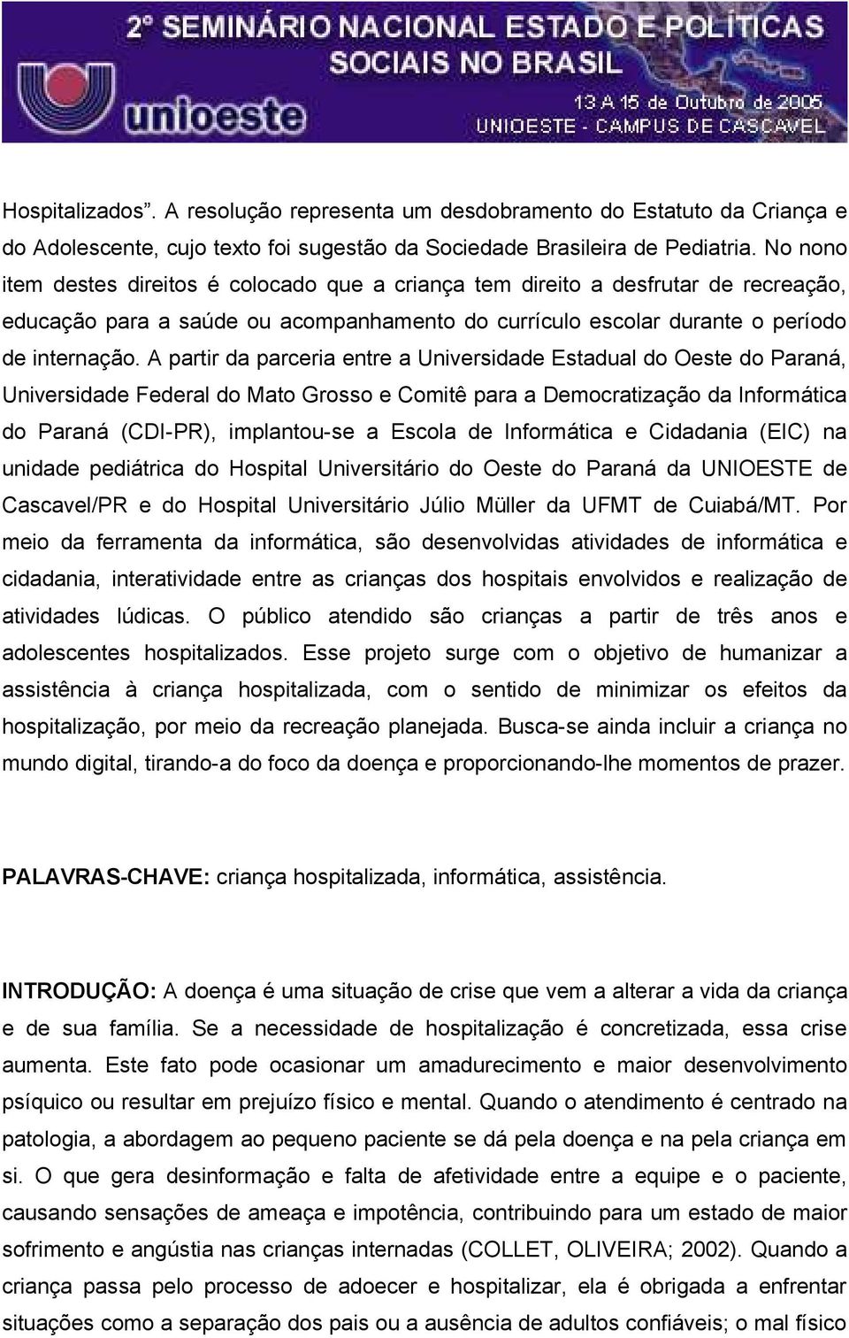 A partir da parceria entre a Universidade Estadual do Oeste do Paraná, Universidade Federal do Mato Grosso e Comitê para a Democratização da Informática do Paraná (CDI-PR), implantou-se a Escola de