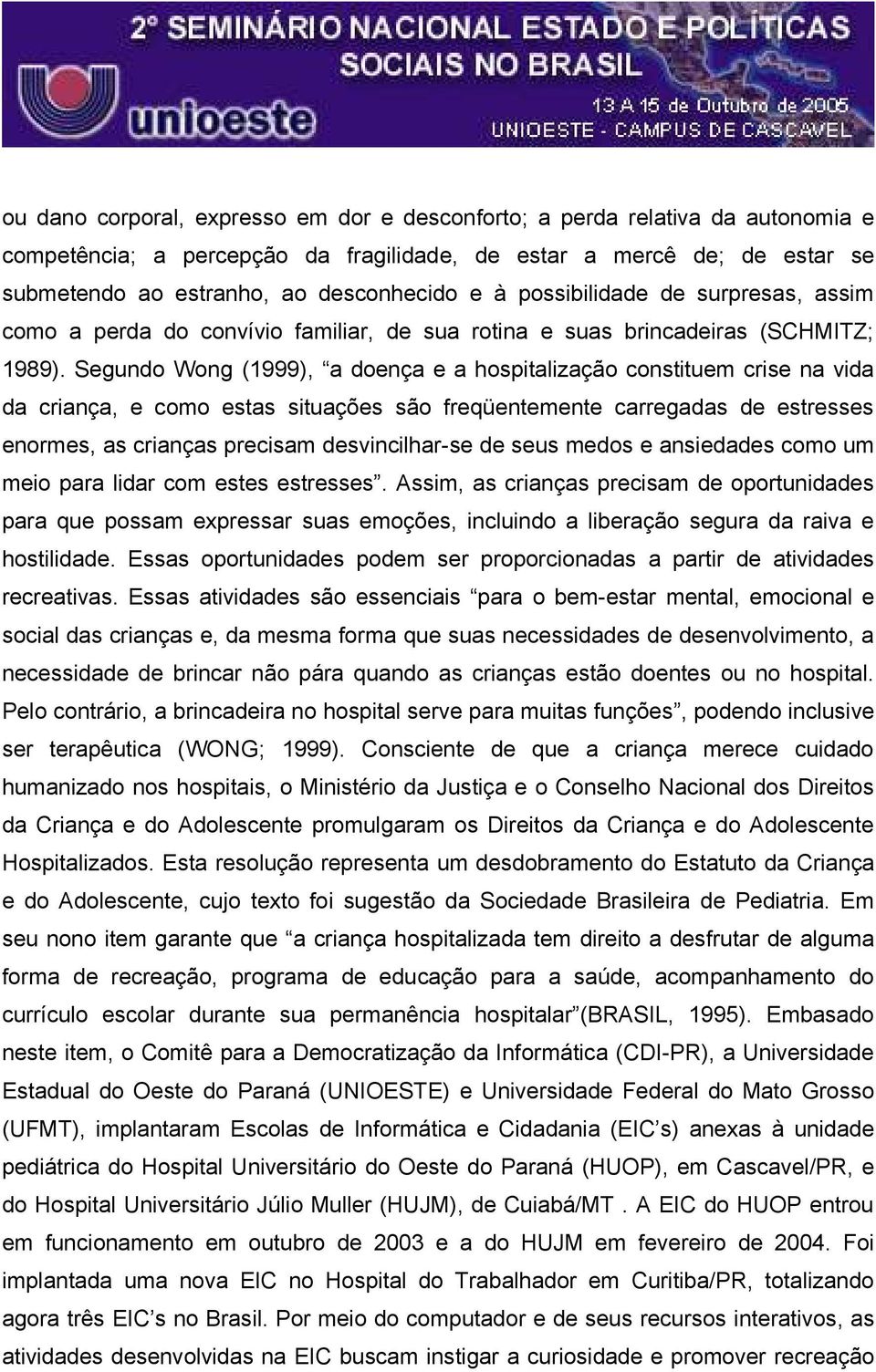 Segundo Wong (1999), a doença e a hospitalização constituem crise na vida da criança, e como estas situações são freqüentemente carregadas de estresses enormes, as crianças precisam desvincilhar-se