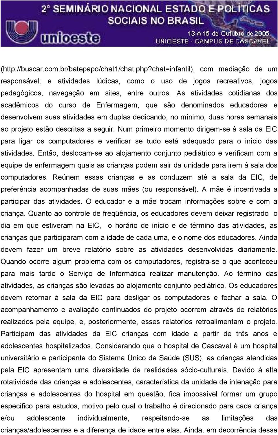 As atividades cotidianas dos acadêmicos do curso de Enfermagem, que são denominados educadores e desenvolvem suas atividades em duplas dedicando, no mínimo, duas horas semanais ao projeto estão