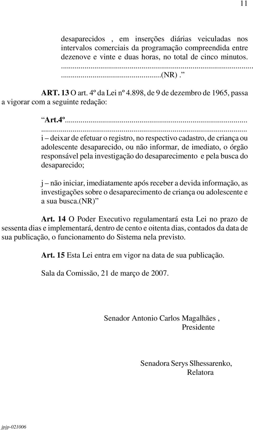 não informar, de imediato, o órgão responsável pela investigação do desaparecimento e pela busca do desaparecido; j não iniciar, imediatamente após receber a devida informação, as investigações sobre