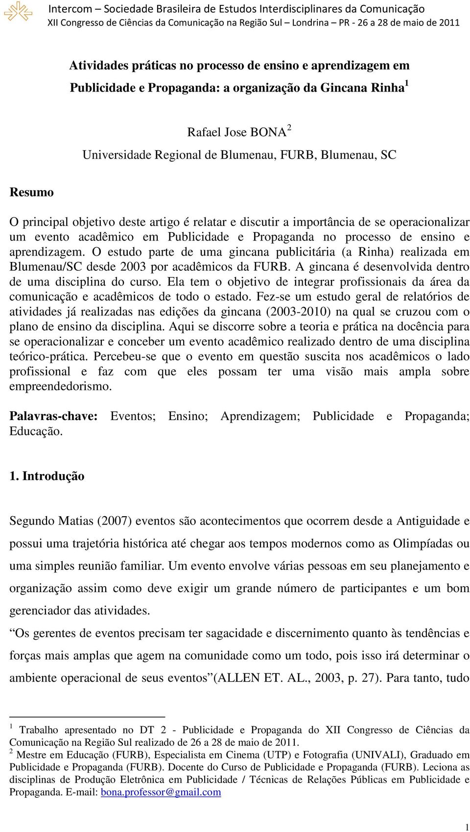 O estudo parte de uma gincana publicitária (a Rinha) realizada em Blumenau/SC desde 2003 por acadêmicos da FURB. A gincana é desenvolvida dentro de uma disciplina do curso.