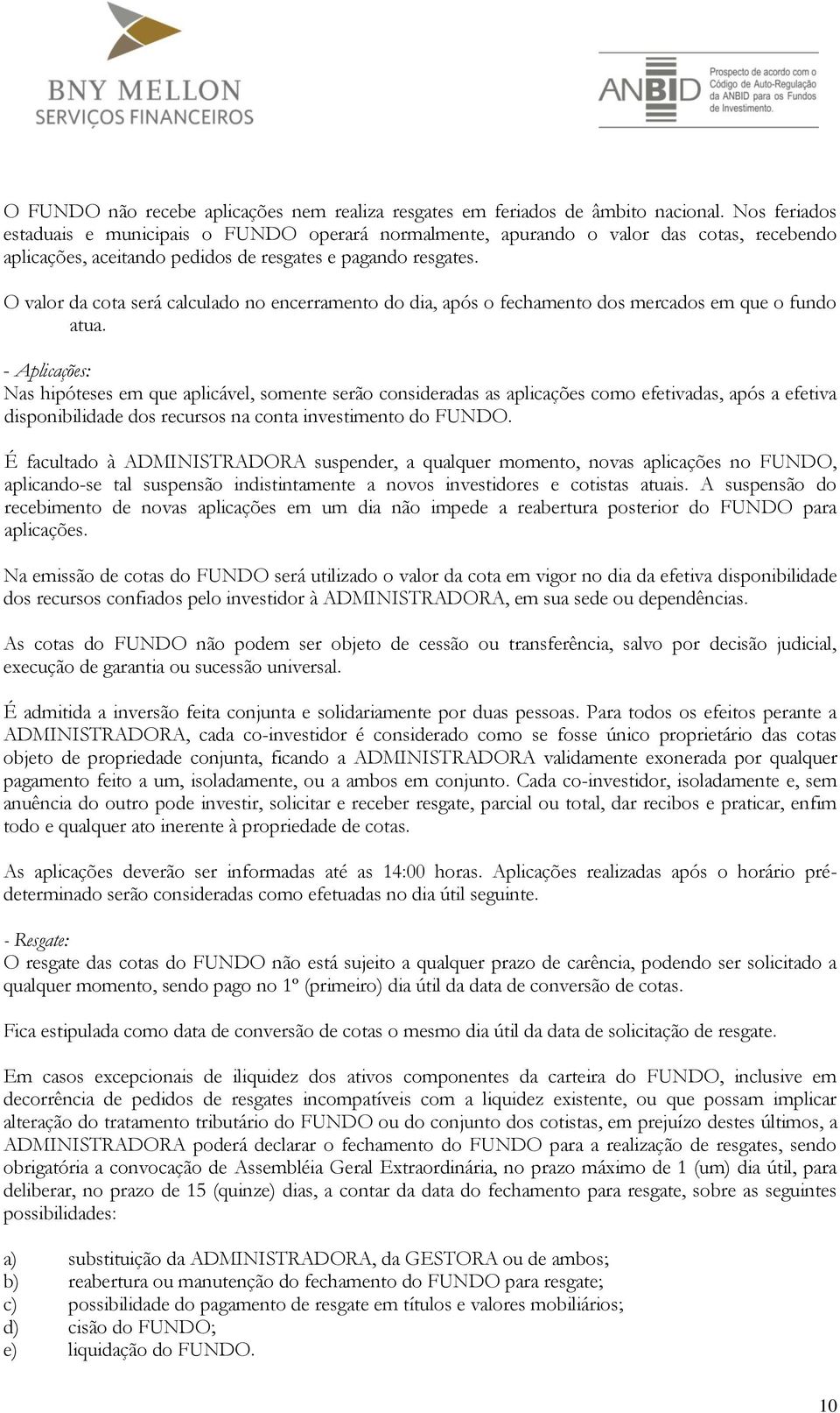 O valor da cota será calculado no encerramento do dia, após o fechamento dos mercados em que o fundo atua.