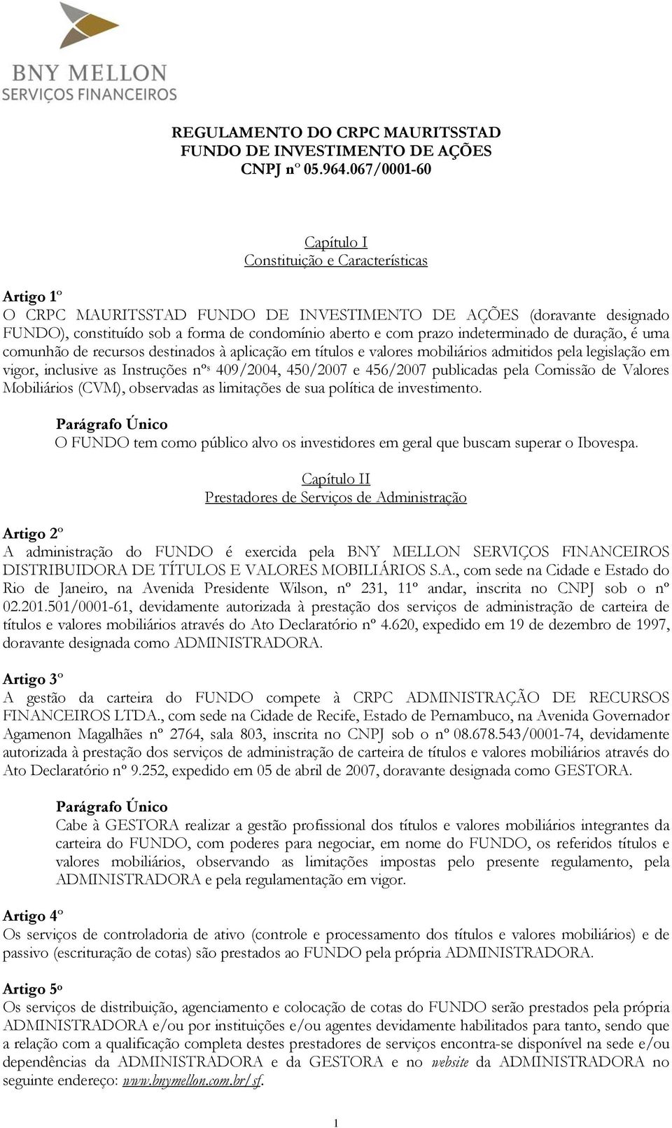 indeterminado de duração, é uma comunhão de recursos destinados à aplicação em títulos e valores mobiliários admitidos pela legislação em vigor, inclusive as Instruções nº s 409/2004, 450/2007 e